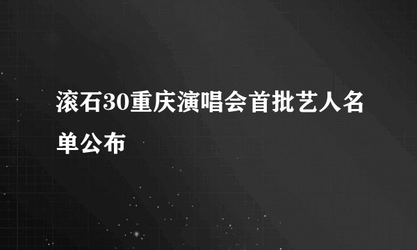 滚石30重庆演唱会首批艺人名单公布