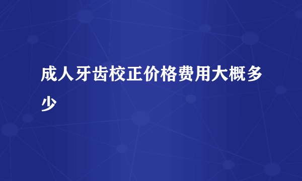 成人牙齿校正价格费用大概多少