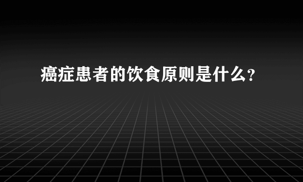 癌症患者的饮食原则是什么？