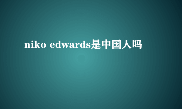 niko edwards是中国人吗