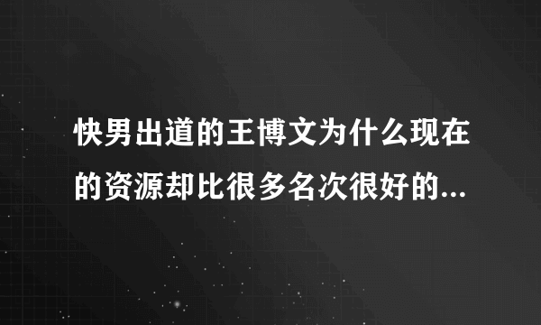 快男出道的王博文为什么现在的资源却比很多名次很好的选手要强？