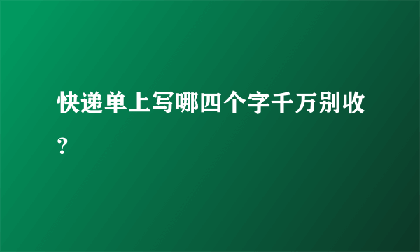 快递单上写哪四个字千万别收？