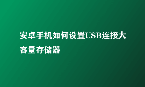 安卓手机如何设置USB连接大容量存储器