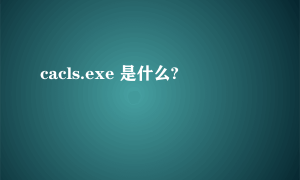 cacls.exe 是什么?