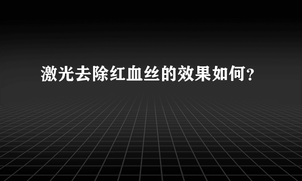 激光去除红血丝的效果如何？