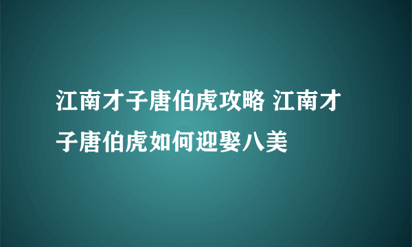 江南才子唐伯虎攻略 江南才子唐伯虎如何迎娶八美