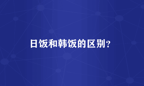 日饭和韩饭的区别？