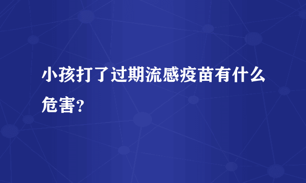 小孩打了过期流感疫苗有什么危害？