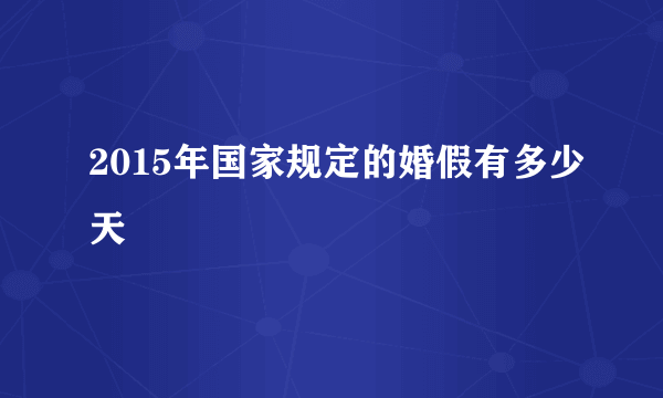 2015年国家规定的婚假有多少天