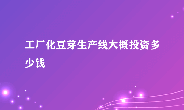 工厂化豆芽生产线大概投资多少钱