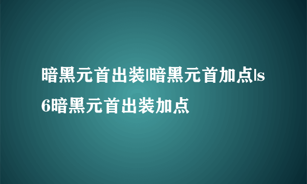 暗黑元首出装|暗黑元首加点|s6暗黑元首出装加点