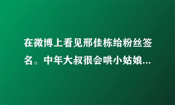 在微博上看见邢佳栋给粉丝签名。中年大叔很会哄小姑娘开心啊？