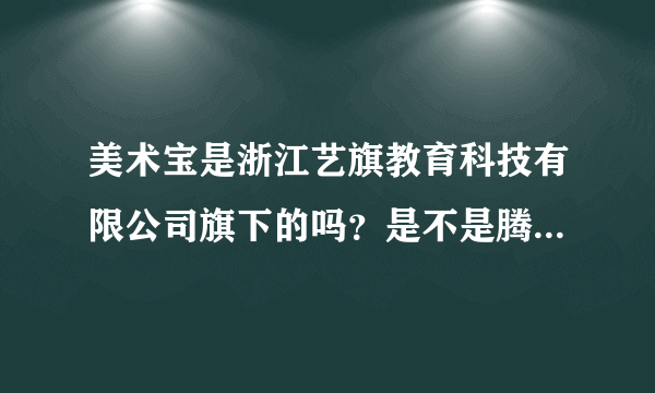 美术宝是浙江艺旗教育科技有限公司旗下的吗？是不是腾讯投资的？