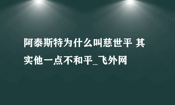 阿泰斯特为什么叫慈世平 其实他一点不和平_飞外网