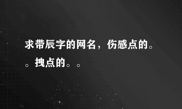 求带辰字的网名，伤感点的。。拽点的。。