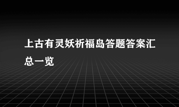 上古有灵妖祈福岛答题答案汇总一览