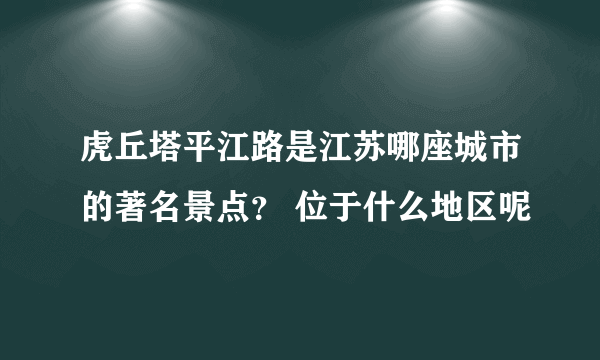 虎丘塔平江路是江苏哪座城市的著名景点？ 位于什么地区呢