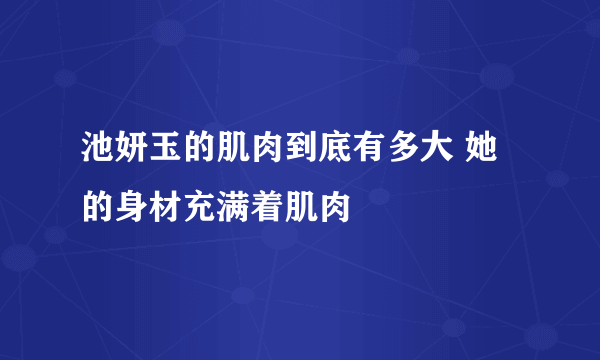 池妍玉的肌肉到底有多大 她的身材充满着肌肉