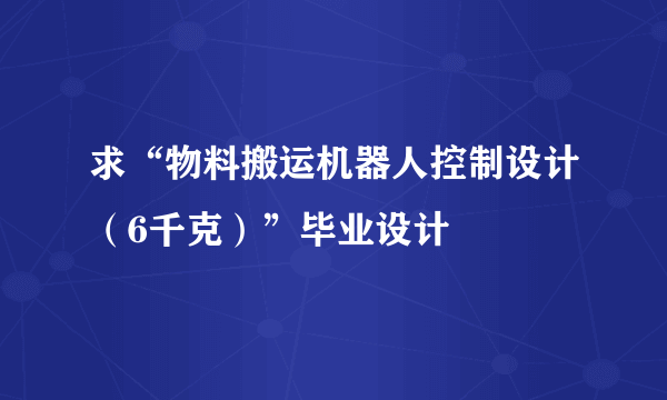 求“物料搬运机器人控制设计（6千克）”毕业设计