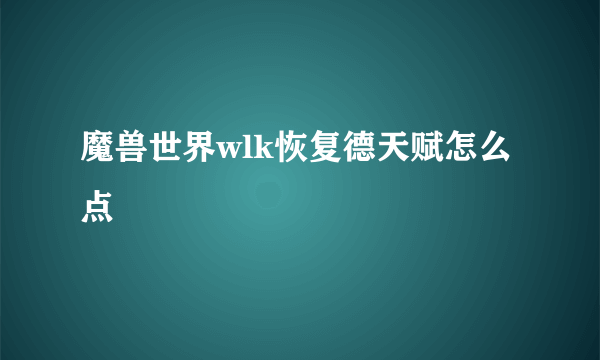 魔兽世界wlk恢复德天赋怎么点