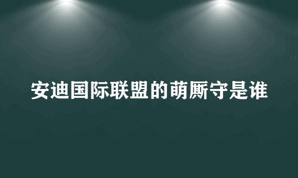 安迪国际联盟的萌厮守是谁