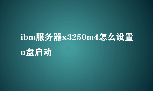 ibm服务器x3250m4怎么设置u盘启动