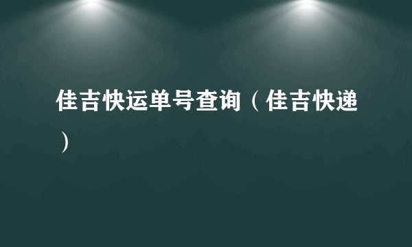 佳吉快运单号查询（佳吉快递）