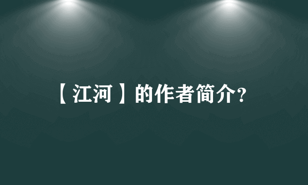 【江河】的作者简介？