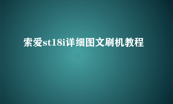 索爱st18i详细图文刷机教程