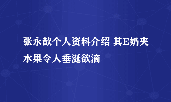 张永歆个人资料介绍 其E奶夹水果令人垂涎欲滴