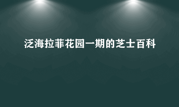 泛海拉菲花园一期的芝士百科