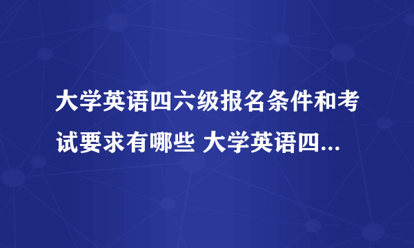 大学英语四六级报名条件和考试要求有哪些 大学英语四六级有什么报考条件