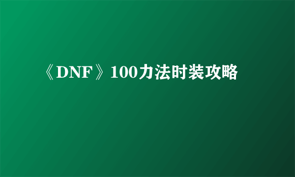 《DNF》100力法时装攻略