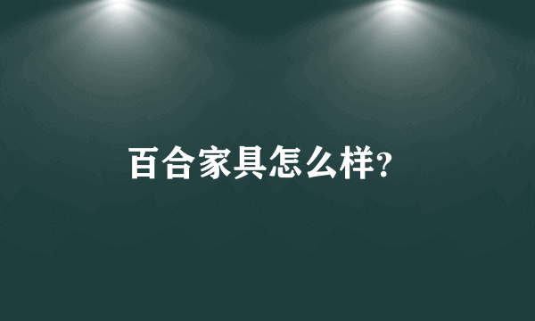 百合家具怎么样？