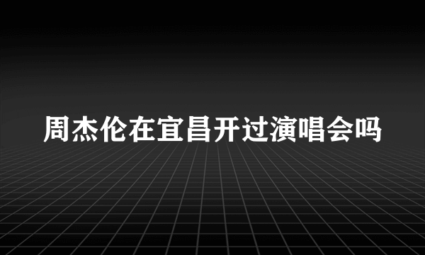 周杰伦在宜昌开过演唱会吗