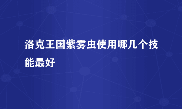 洛克王国紫雾虫使用哪几个技能最好