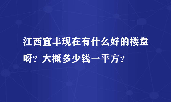 江西宜丰现在有什么好的楼盘呀？大概多少钱一平方？