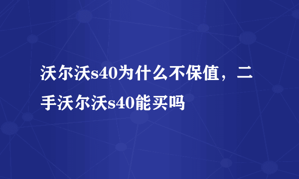 沃尔沃s40为什么不保值，二手沃尔沃s40能买吗