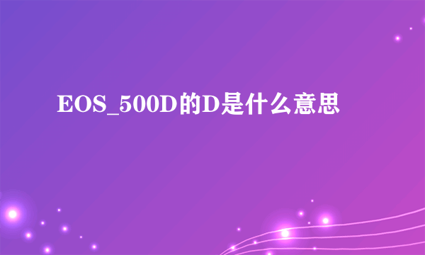 EOS_500D的D是什么意思