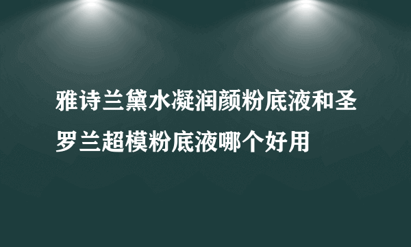 雅诗兰黛水凝润颜粉底液和圣罗兰超模粉底液哪个好用