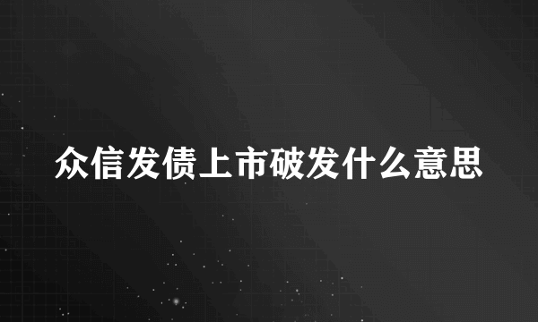 众信发债上市破发什么意思