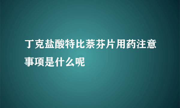 丁克盐酸特比萘芬片用药注意事项是什么呢