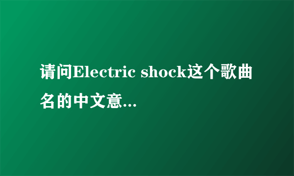 请问Electric shock这个歌曲名的中文意思是什么？p.s.不是要歌词意思，要歌曲名字的中文。 谢谢！