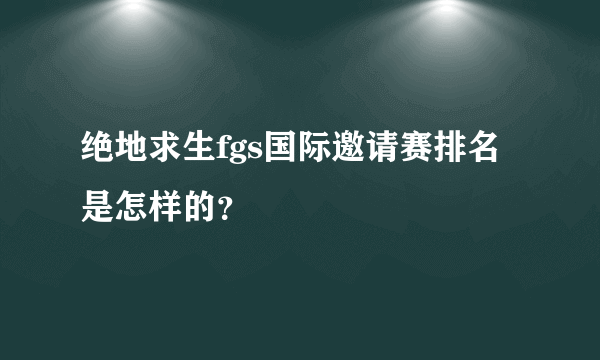 绝地求生fgs国际邀请赛排名是怎样的？