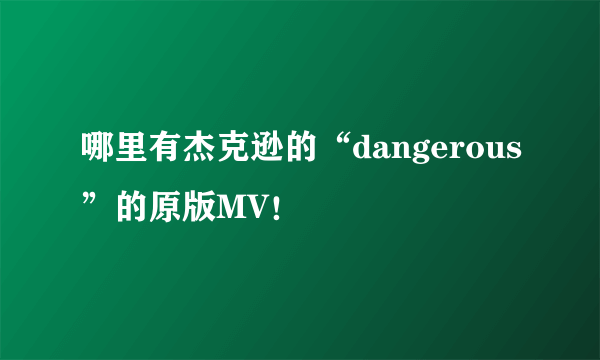 哪里有杰克逊的“dangerous”的原版MV！