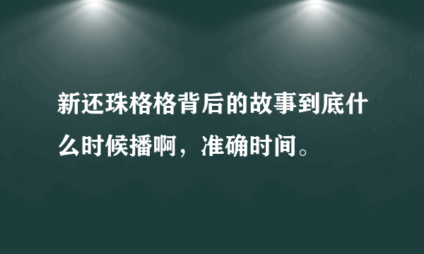 新还珠格格背后的故事到底什么时候播啊，准确时间。