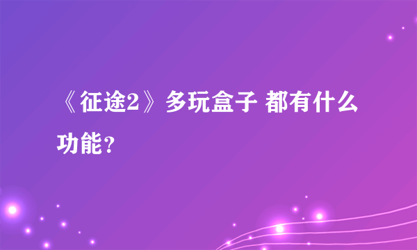 《征途2》多玩盒子 都有什么功能？