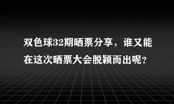 双色球32期晒票分享，谁又能在这次晒票大会脱颖而出呢？