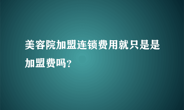 美容院加盟连锁费用就只是是加盟费吗？