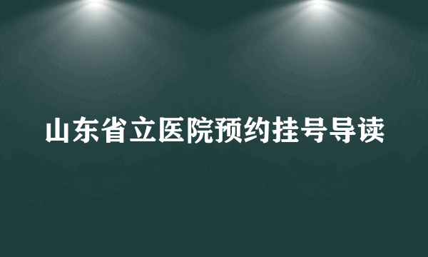 山东省立医院预约挂号导读